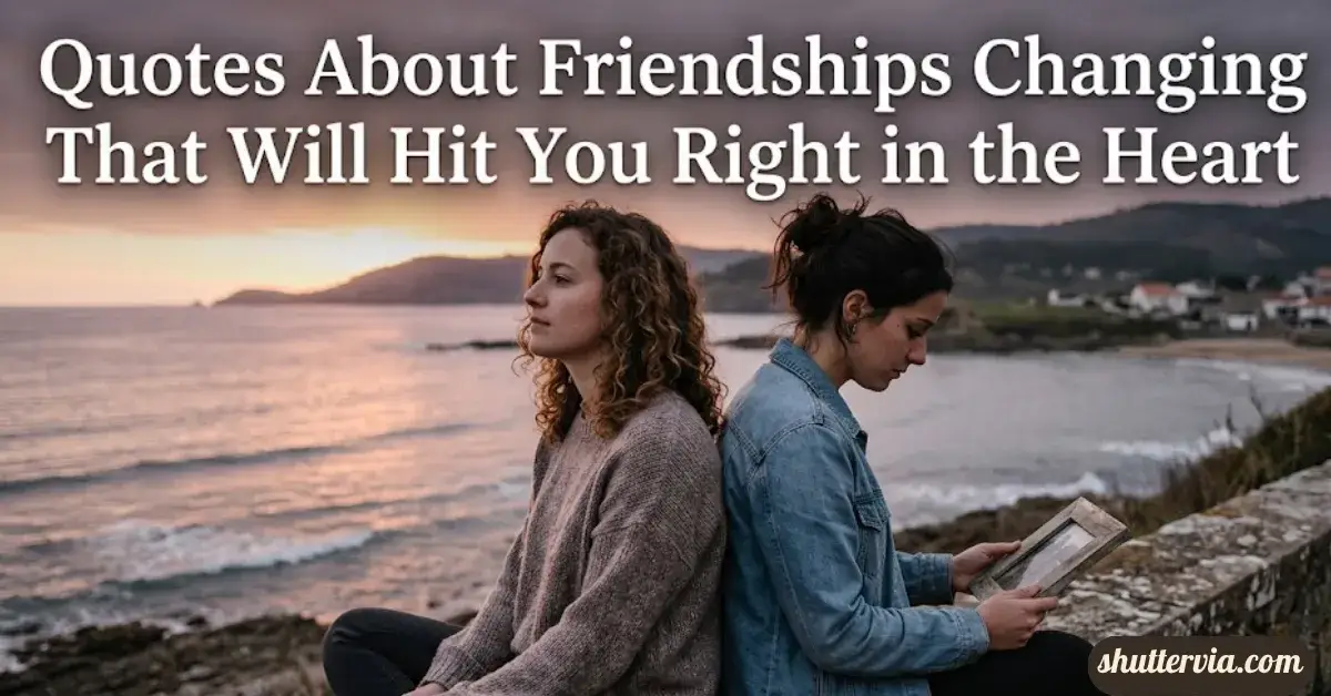 175+ Quotes About Friendships Changing That Will Hit You Right in the ...